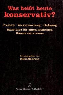 Was heißt heute konservativ?: Freiheit, Verantwortung, Ordnung. Bausteine für einen modernen Konservativismus