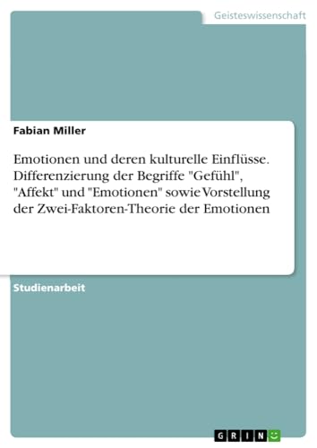 Emotionen und deren kulturelle Einflüsse. Differenzierung der Begriffe Gefühl, Affekt und Emotionen sowie Vorstellung der Zwei-Faktoren-Theorie der Emotionen