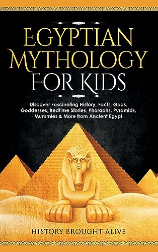 Egyptian Mythology For Kids: Discover Fascinating History, Facts, Gods, Goddesses, Bedtime Stories, Pharaohs, Pyramids, Mummies & More from Ancient Egypt
