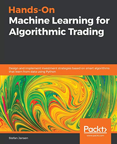 Stefan Jansen Hands-On Machine Learning For Algorithmic Trading, Design And Implement Investment Strategies Based On Smart Algorithms That Learn From Data Using