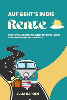 Auf geht’s in die Rente! Herzlich Willkommen zur besten Zeit deines Lebens - Das Ideenbuch zum Renteneintritt: Ideales Geschenk zur Rente, ... Abschiedsgeschenk für Kollegen, Senioren