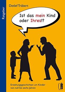 Ist das mein Kind oder Ihres!?: Erziehungsgeschichten um Kinder von null bis sechs Jahren