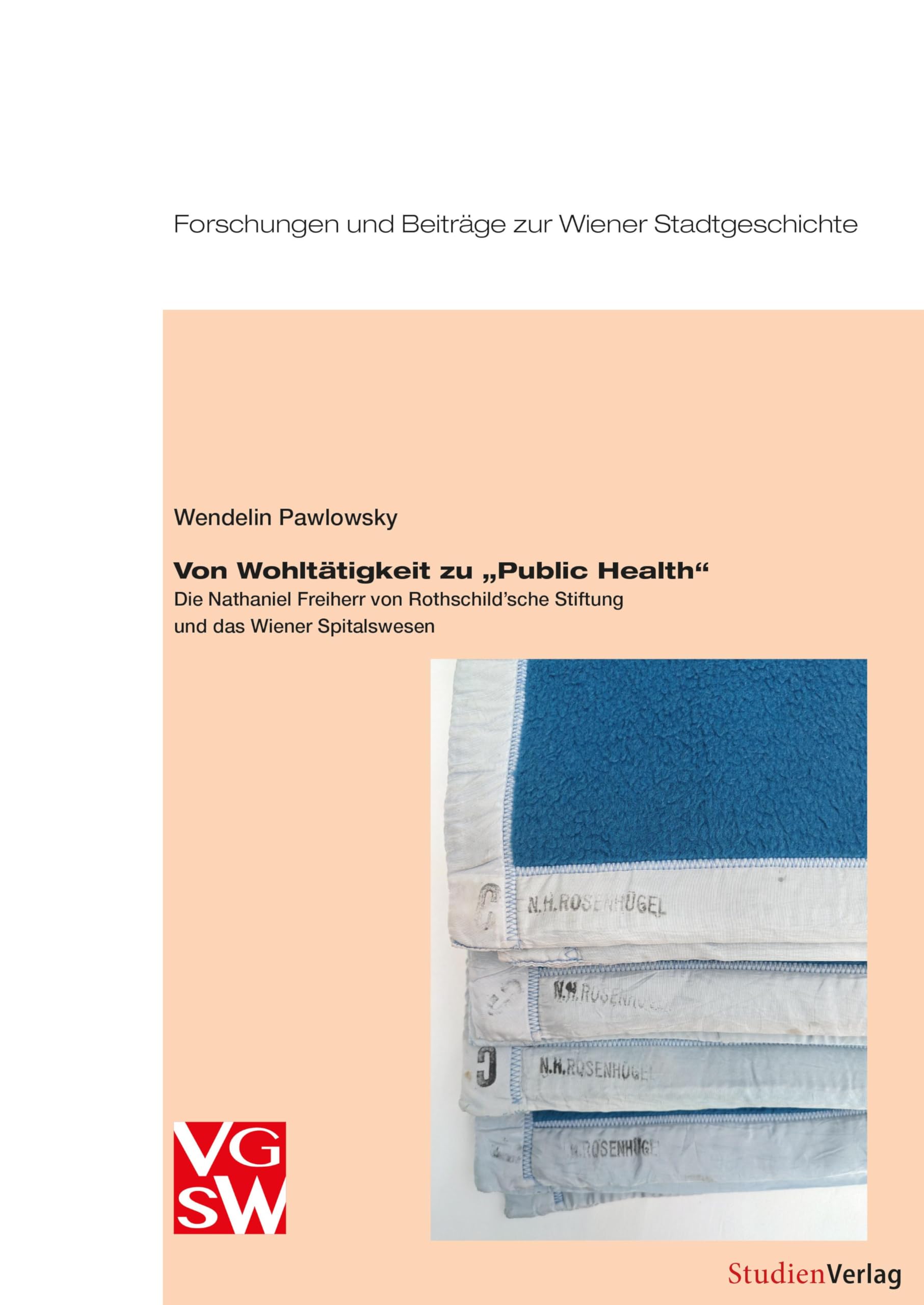 Von Wohltätigkeit zu „Public Health“: Die Nathaniel Freiherr von Rothschild’sche Stiftung und das Wiener Spitalswesen (Forschungen und Beiträge zur Wiener Stadtgeschichte)