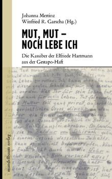 Mut, Mut - noch lebe ich: Die Kassiber der Elfriede Hartmann aus der Gestapo-Haft