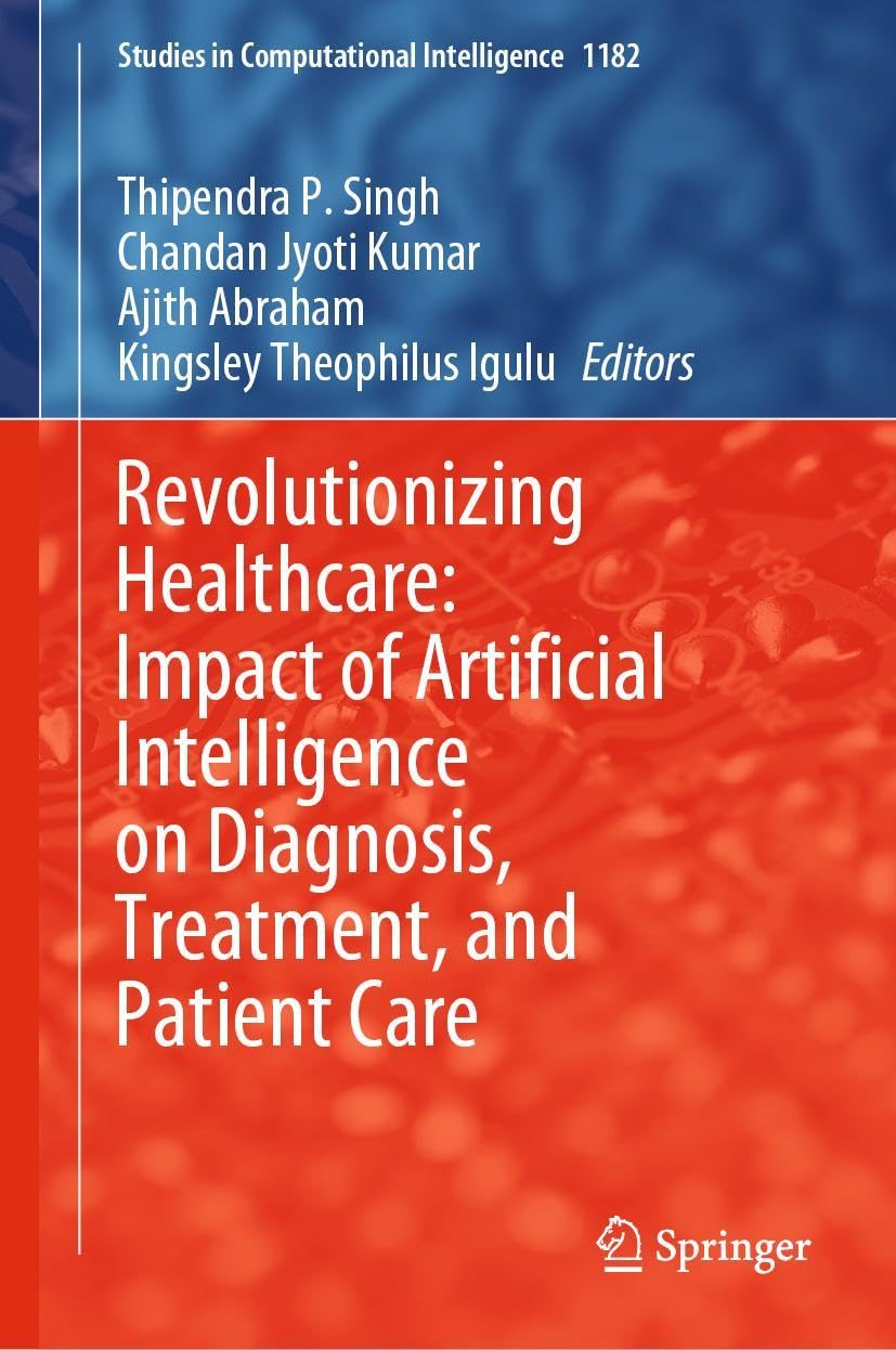 Revolutionizing Healthcare: Impact of Artificial Intelligence on Diagnosis, Treatment, and Patient Care (Studies in Computational Intelligence, 1182, Band 1182)