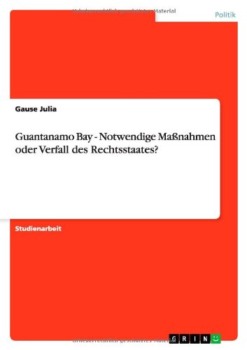 Guantanamo Bay - Notwendige Maßnahmen oder Verfall des Rechtsstaates?
