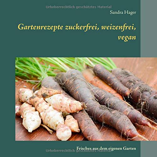 Gartenrezepte zuckerfrei, weizenfrei, vegan: Frisches aus dem eigenen Garten