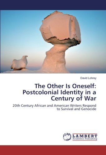 The Other Is Oneself: Postcolonial Identity in a Century of War: 20th Century African and American Writers Respond to Survival and Genocide