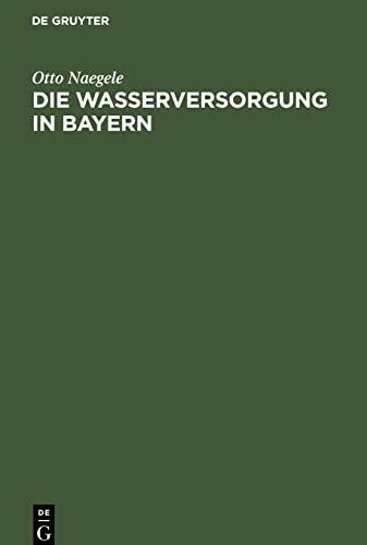 Die Wasserversorgung in Bayern: Eine Darstellung sämtlicher einschlägigen volkswirtschafllichem zivilisrechllichen, verwaltungs- und ... des Wassers bis zu seinem Verbrauche