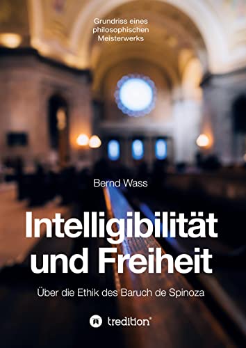 Intelligibilität und Freiheit: Über die Ethik des Baruch de Spinoza