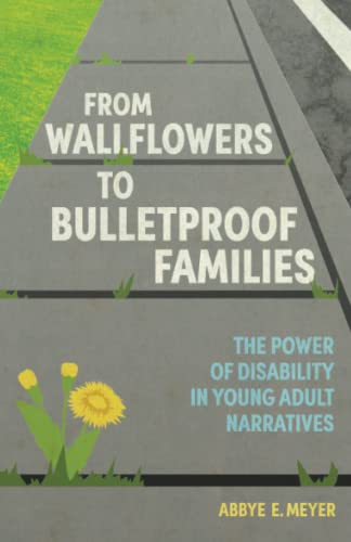 From Wallflowers to Bulletproof Families: The Power of Disability in Young Adult Narratives (Children's Literature Association Series)
