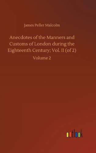 Anecdotes of the Manners and Customs of London during the Eighteenth Century; Vol. II (of 2): Volume 2