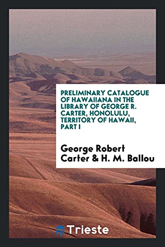 Preliminary Catalogue of Hawaiiana in the Library of George R. Carter, Honolulu, Territory of Hawaii, Part I