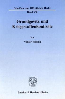 Grundgesetz und Kriegswaffenkontrolle.: Erfüllung des Verfassungsauftrags durch den einfachen Gesetzgeber? Verfassungsanspruch und Rechtswirklichkeit. (Schriften zum Öffentlichen Recht)