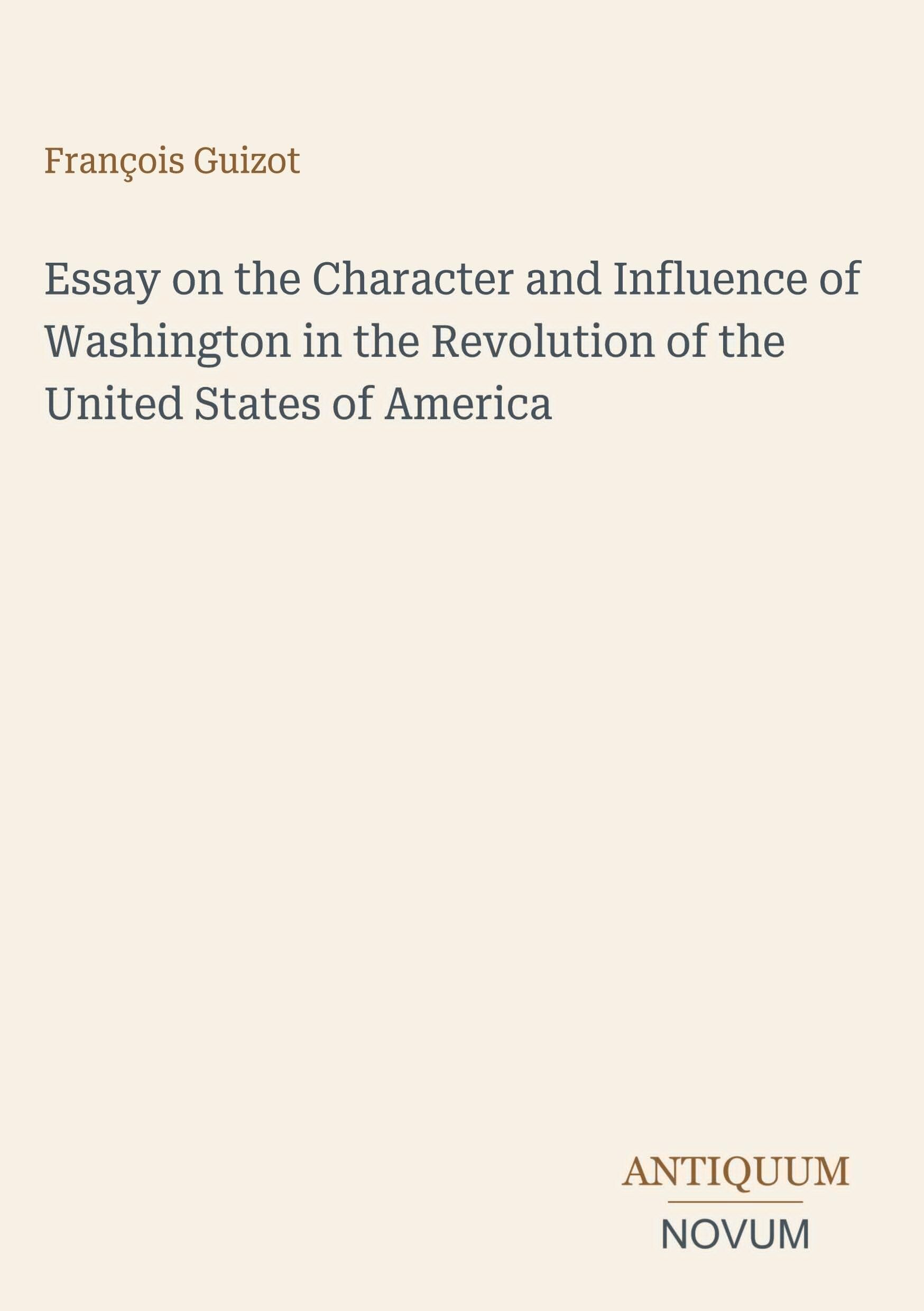 Essay on the Character and Influence of Washington in the Revolution of the United States of America