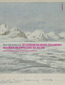 Über den Himalaya: Die Expedition der Brüder Schlagintweit nach Indien und Zentralasien 1854-1858