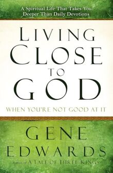 Living Close to God (When You're Not Good at It): A Spiritual Life That Takes You Deeper Than Daily Devotions