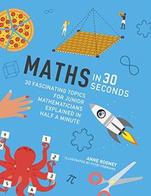Maths in 30 Seconds: 30 fascinating topics for junior mathematicians explained in half a minute (Kids 30 Second)