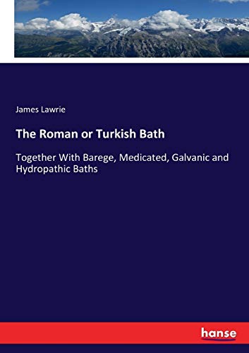 The Roman or Turkish Bath: Together With Barege, Medicated, Galvanic and Hydropathic Baths