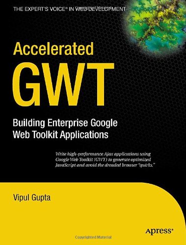Accelerated GWT: Building Enterprise Google Web Toolkit Applications (Expert's Voice in Web Development)