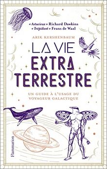 La vie extraterrestre : un guide à l'usage du voyageur galactique