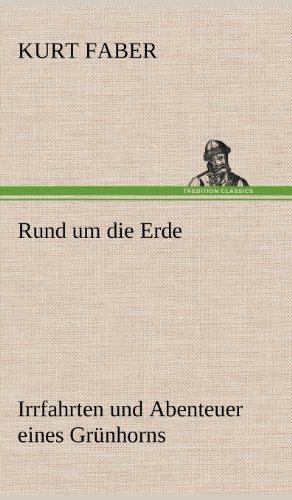 Rund um die Erde: Irrfahrten und Abenteuer eines Grünhorns