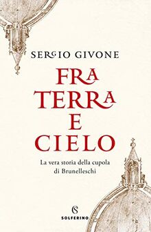 Fra terra e cielo. La vera storia della cupola di Brunelleschi (Tracce)