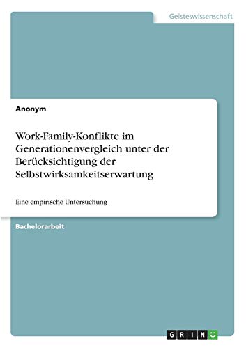 Work-Family-Konflikte im Generationenvergleich unter der Berücksichtigung der Selbstwirksamkeitserwartung: Eine empirische Untersuchung