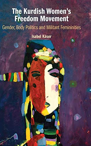 The Kurdish Women's Freedom Movement: Gender, Body Politics and Militant Feminities
