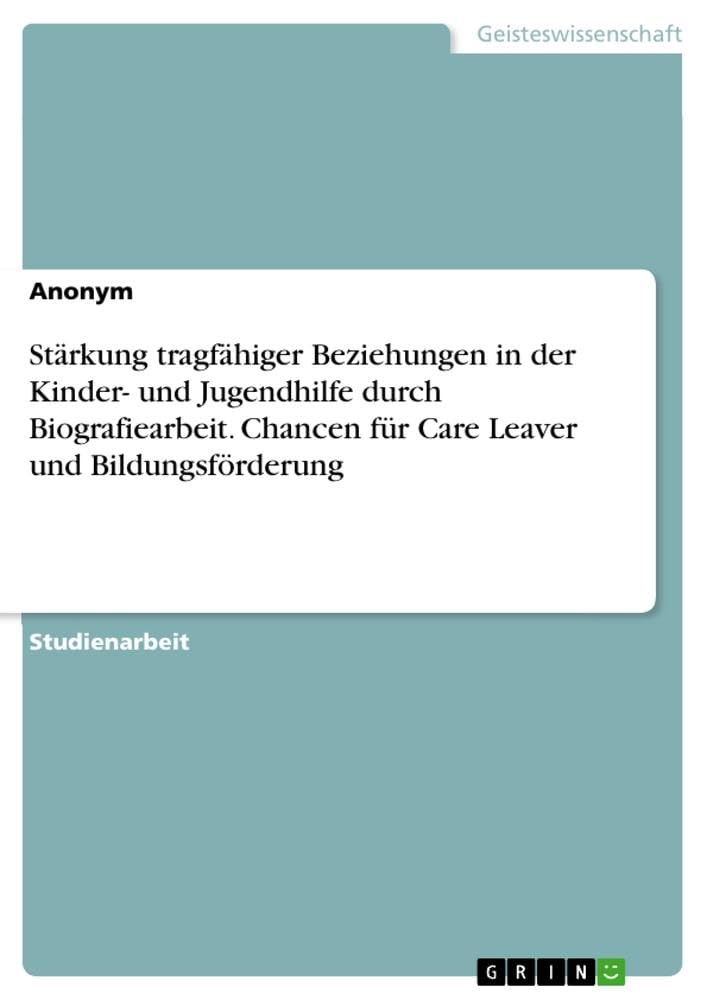 Stärkung tragfähiger Beziehungen in der Kinder- und Jugendhilfe durch Biografiearbeit. Chancen für Care Leaver und Bildungsförderung