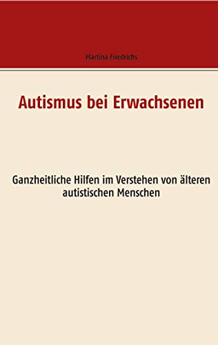 Autismus bei Erwachsenen: Ganzheitliche Hilfen im Verstehen von älteren autistischen Menschen