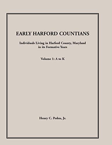 Early Harford Countians. Volume 1: A to K. Individuals Living in Harford County, Maryland, In Its Formative Years
