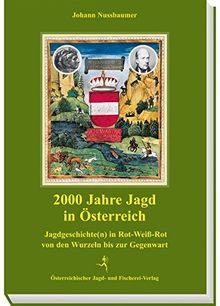 2000 Jahre Jagd in Österreich: Jagdgeschichte(n) in Rot-Weiss-Rot von den Wurzeln bis zur Gegenwart