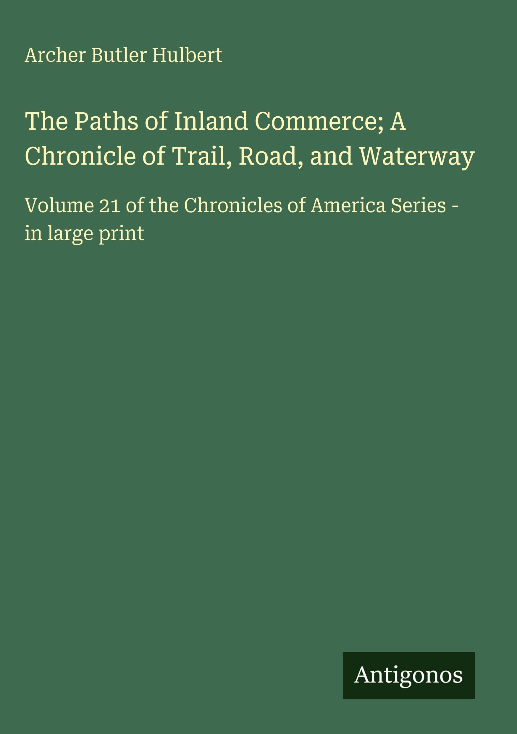 The Paths of Inland Commerce; A Chronicle of Trail, Road, and Waterway: Volume 21 of the Chronicles of America Series - in large print