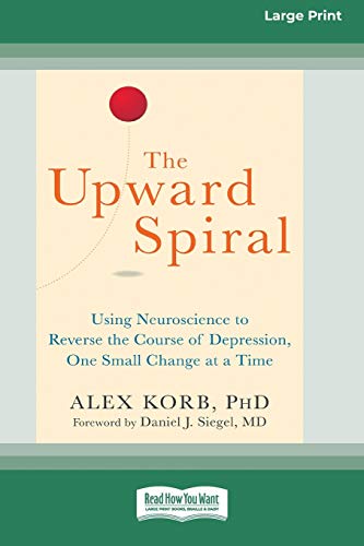 Alex Korb The Upward Spiral, Using Neuroscience To Reverse The Course Of Depression, One Small Change At A Time (16pt Large Print Edition)