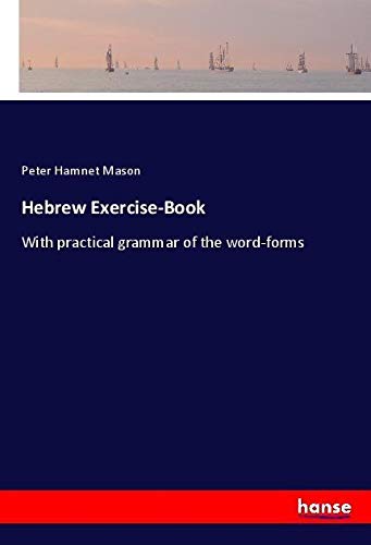 Hebrew Exercise-Book: With practical grammar of the word-forms