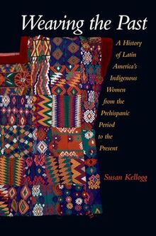 Weaving The Past: A History of Latin America's Indigenous Women from the Prehispanic Period to the Present