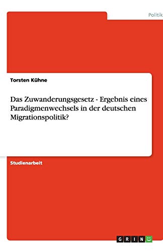 Das Zuwanderungsgesetz - Ergebnis eines Paradigmenwechsels in der deutschen Migrationspolitik?