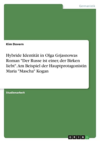 Hybride Identität in Olga Grjasnowas Roman Der Russe ist einer, der Birken liebt. Am Beispiel der Hauptprotagonistin Maria Mascha Kogan