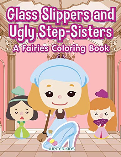 Glass Slippers and Ugly Step-Sisters: A Fairies Coloring Book