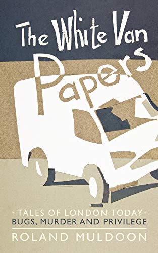 The White Van Papers: Tales Of London Today: Bugs, Murder And Privilege