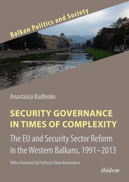Security Governance in Times of Complexity: The EU and Security Sector Reform in the Western Balkans, 1991–2013: With a foreword by Professor Elena Korosteleva (Balkan Politics and Society)