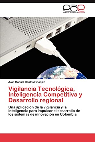 Vigilancia Tecnológica, Inteligencia Competitiva y Desarrollo regional: Una aplicación de la vigilancia y la inteligencia para impulsar el desarrollo de los sistemas de innovación en Colombia