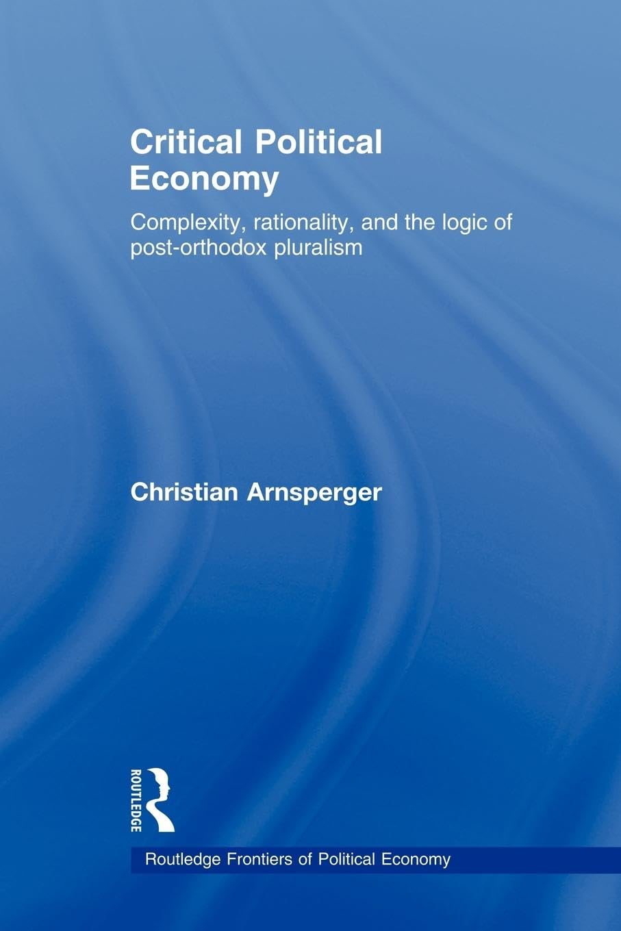 Critical Political Economy: Complexity, Rationality, and the Logic of Post-Orthodox Pluralism (Routledge Frontiers of Political Economy, 97, Band 97)