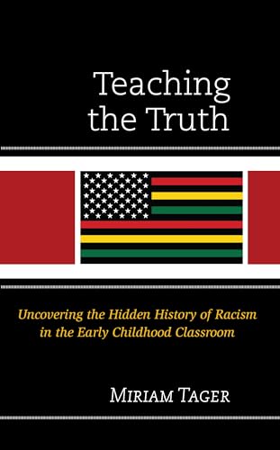 Teaching the Truth: Uncovering the Hidden History of Racism in the Early Childhood Classroom (Race and Education in the Twenty-first Century)