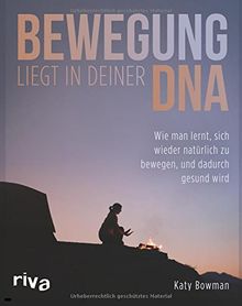 Bewegung liegt in deiner DNA: Wie man lernt, sich wieder natürlich zu bewegen, und dadurch gesund wird