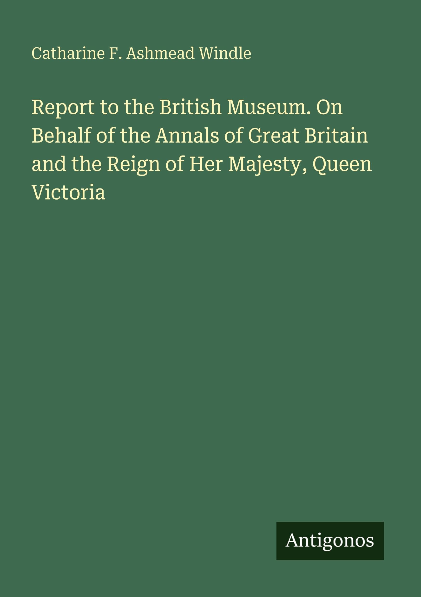 Report to the British Museum. On Behalf of the Annals of Great Britain and the Reign of Her Majesty, Queen Victoria
