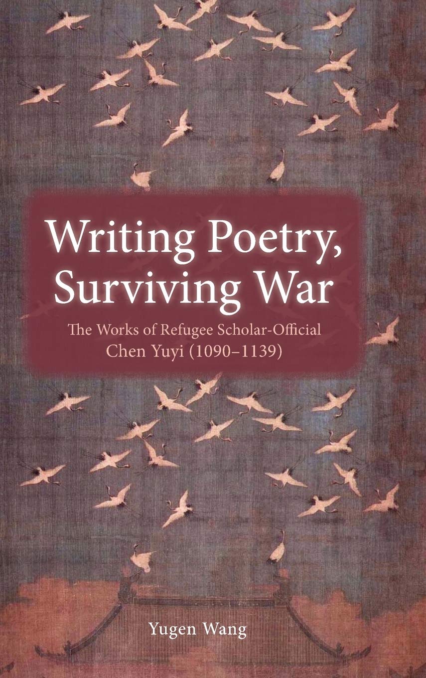 Writing Poetry, Surviving War: The Works of Refugee Scholar-Official Chen Yuyi (1090-1139)