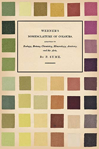 Patrick Syme Werner's Nomenclature Of Colours, Adapted To Zoology, Botany, Chemistry, Mineralogy, Anatomy, And The Arts