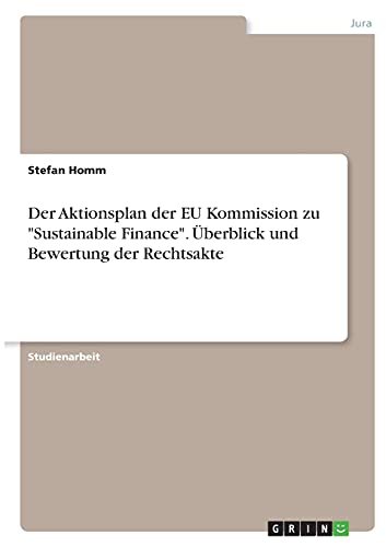 Der Aktionsplan der EU Kommission zu Sustainable Finance. Überblick und Bewertung der Rechtsakte